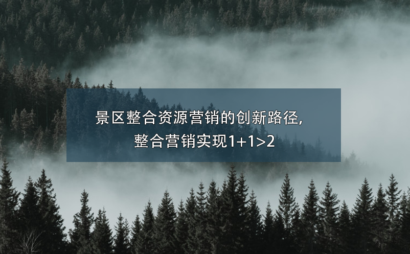景區(qū)整合資源營銷的創(chuàng)新路徑，整合營銷實(shí)現(xiàn)1+1>2