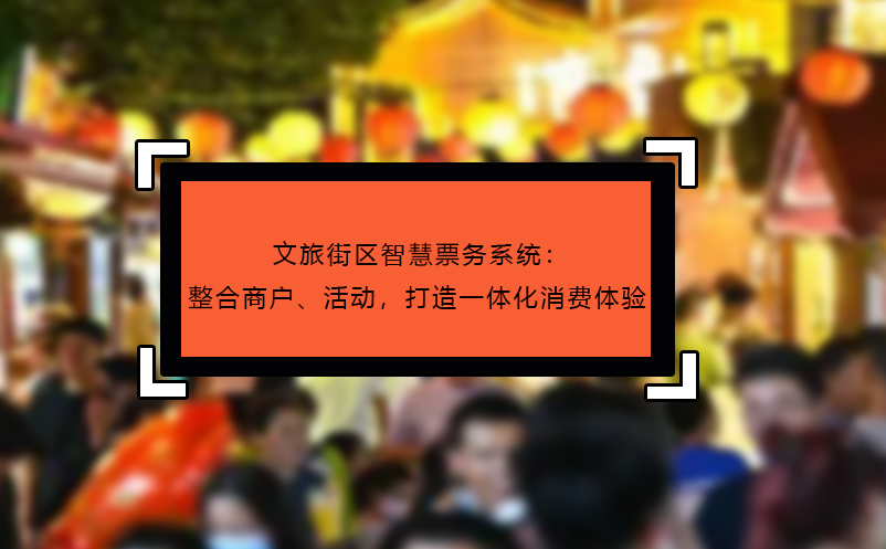 文旅街區(qū)智慧票務(wù)系統(tǒng)：整合商戶、活動(dòng)，打造一體化消費(fèi)體驗(yàn)