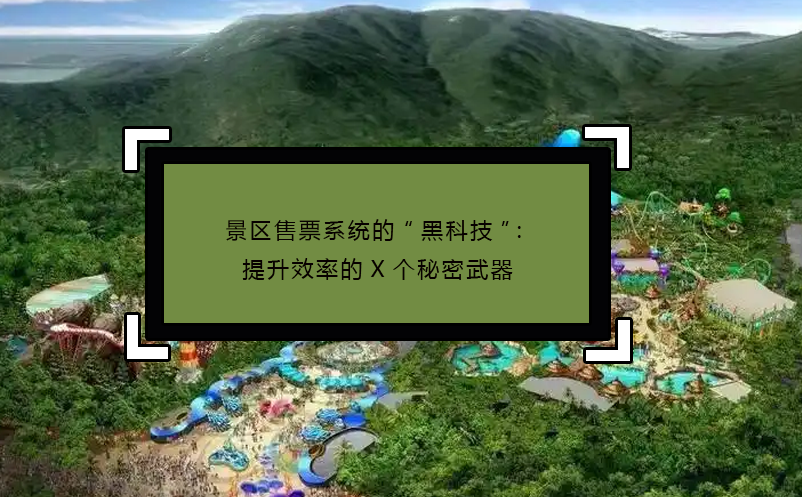 景區(qū)售票系統(tǒng)的“黑科技”：提升效率的X個(gè)秘密武器