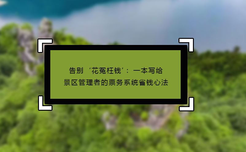 告別‘花冤枉錢’：一本寫給景區(qū)管理者的票務(wù)系統(tǒng)省錢心法