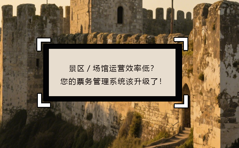 景區(qū)/場(chǎng)館運(yùn)營(yíng)效率低？您的票務(wù)管理系統(tǒng)該升級(jí)了！