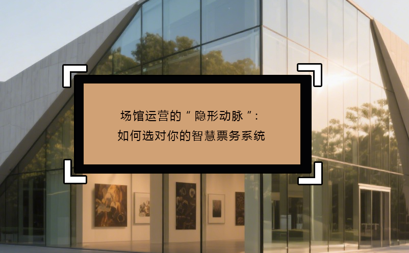 場(chǎng)館運(yùn)營(yíng)的“隱形動(dòng)脈”：如何選對(duì)你的智慧票務(wù)系統(tǒng)