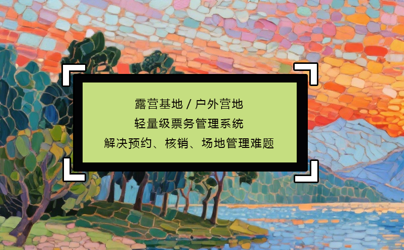 露營(yíng)基地/戶外營(yíng)地輕量級(jí)票務(wù)管理系統(tǒng)解決預(yù)約、核銷、場(chǎng)地管理難題