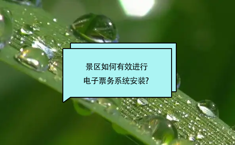 景區(qū)如何有效進行電子票務系統(tǒng)安裝? 