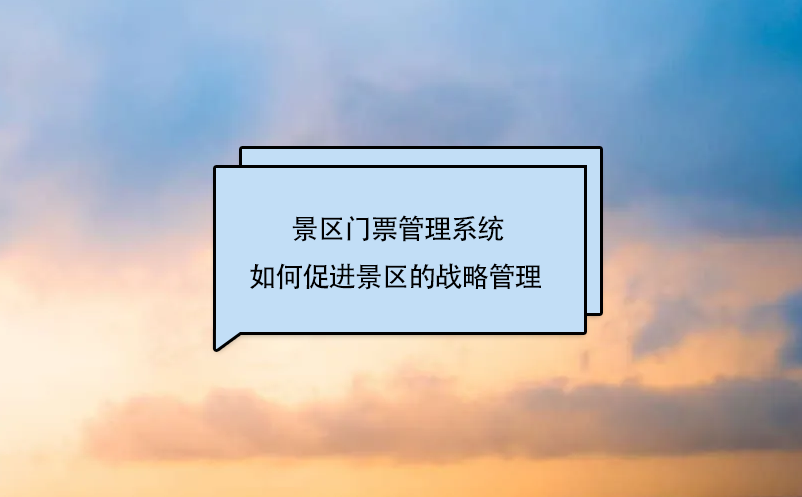 景區(qū)門票管理系統(tǒng)如何促進(jìn)景區(qū)的戰(zhàn)略管理 