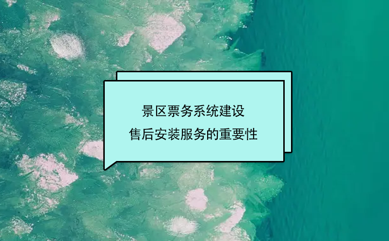 景區(qū)票務(wù)系統(tǒng)建設(shè)售后安裝服務(wù)的重要性