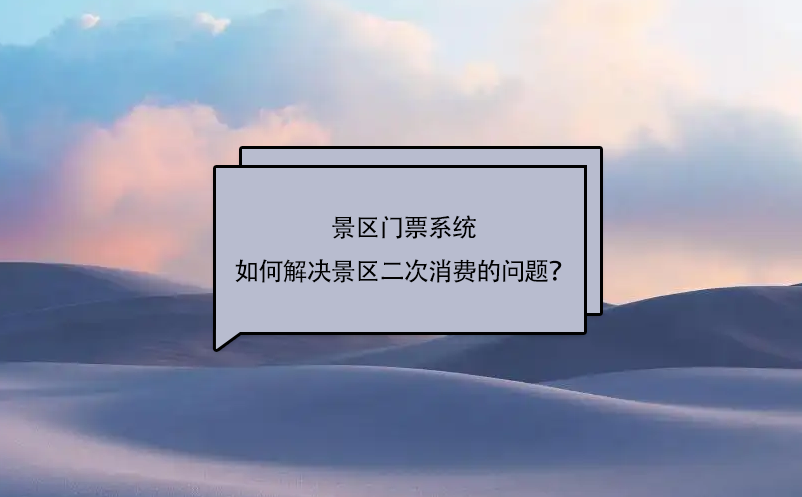 景區(qū)門票系統(tǒng)如何解決景區(qū)二次消費的問題？