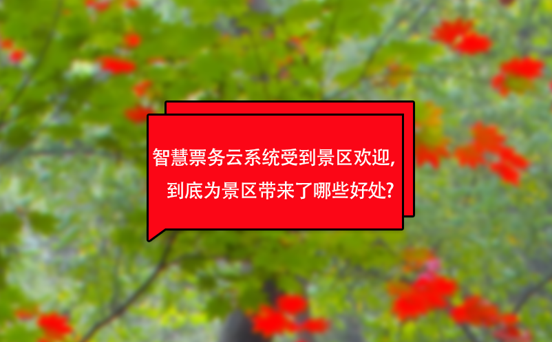 智慧票務(wù)云系統(tǒng)受到景區(qū)歡迎，到底為景區(qū)帶來(lái)了哪些好處?