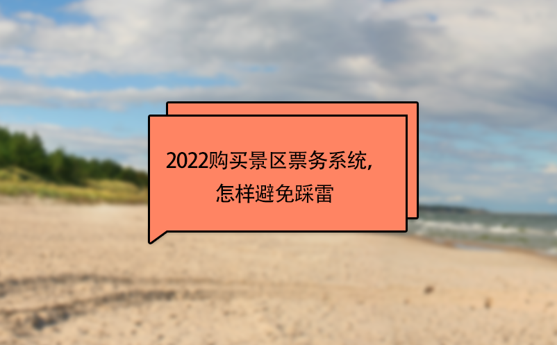 2022購買景區(qū)票務(wù)系統(tǒng)，怎樣避免踩雷 