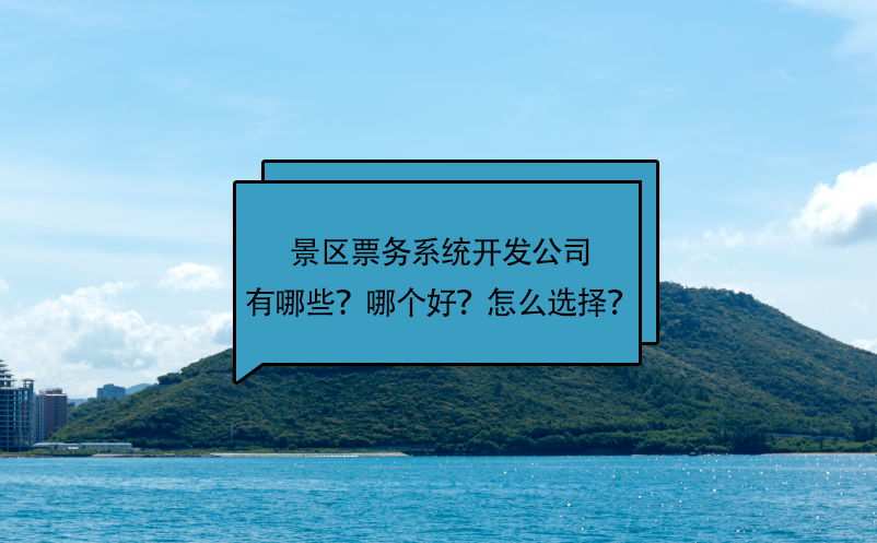 景區(qū)票務(wù)系統(tǒng)開發(fā)公司有哪些？哪個好？怎么選擇？