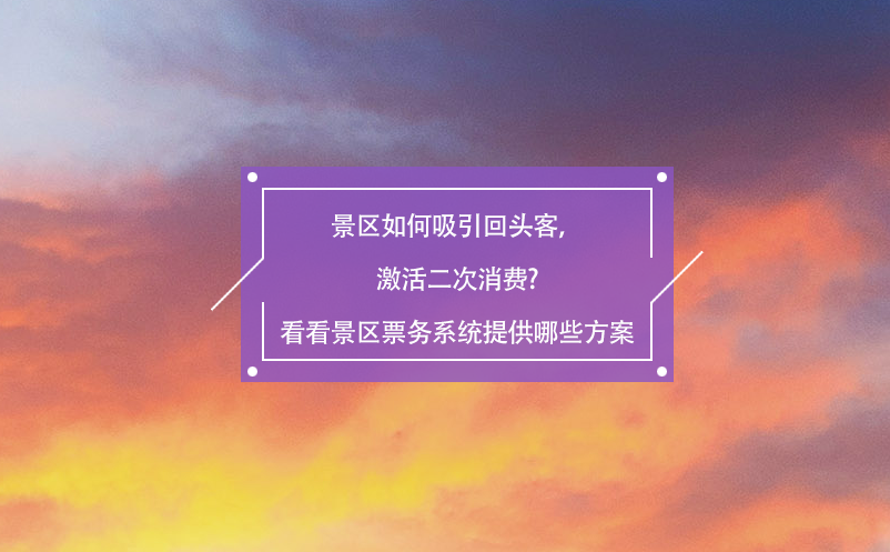 景區(qū)如何吸引回頭客，激活二次消費?看看景區(qū)票務系統(tǒng)提供哪些方案