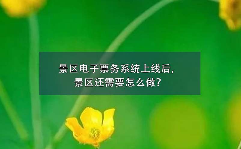 景區(qū)電子票務(wù)系統(tǒng)上線后，景區(qū)還需要怎么做？