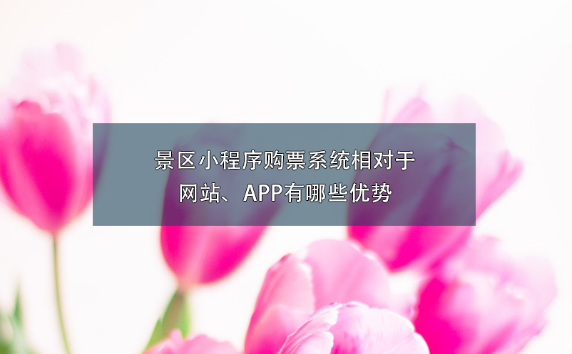 景區(qū)小程序購(gòu)票系統(tǒng)相對(duì)于網(wǎng)站、APP有哪些優(yōu)勢(shì)