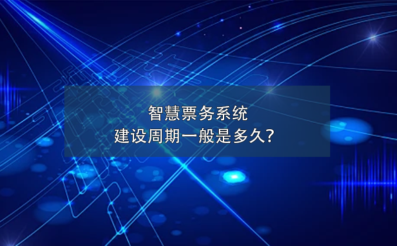 智慧票務(wù)系統(tǒng)建設(shè)周期一般是多久？