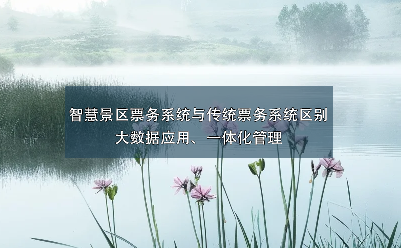 智慧景區(qū)票務(wù)系統(tǒng)與傳統(tǒng)票務(wù)系統(tǒng)的區(qū)別：大數(shù)據(jù)應(yīng)用、一體化管理