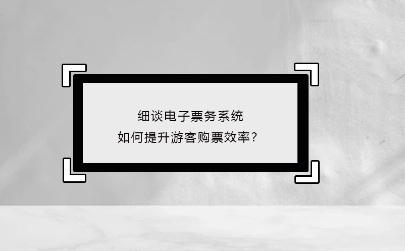 細(xì)談電子票務(wù)系統(tǒng)如何提升游客購(gòu)票效率？