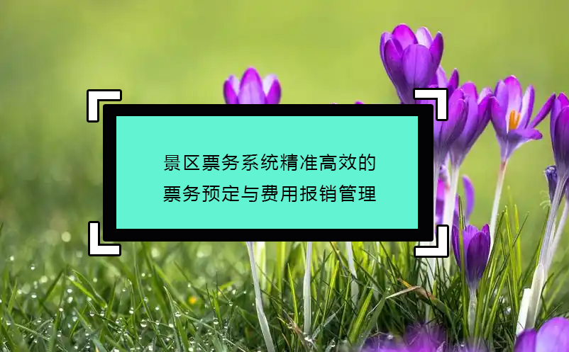 景區(qū)票務(wù)系統(tǒng)精準(zhǔn)高效的票務(wù)預(yù)定與費(fèi)用報(bào)銷管理