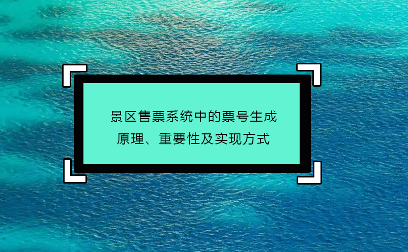 景區(qū)售票系統(tǒng)中的票號(hào)生成原理、重要性及實(shí)現(xiàn)方式