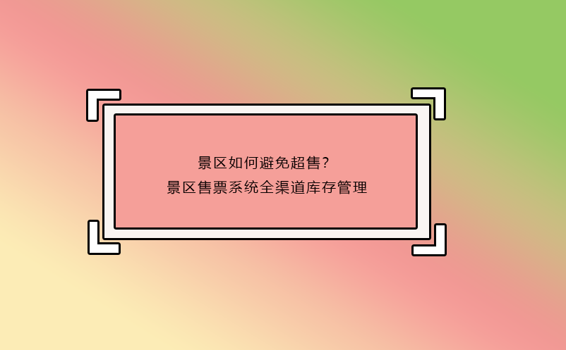 景區(qū)如何避免超售？景區(qū)售票系統(tǒng)全渠道庫(kù)存管理