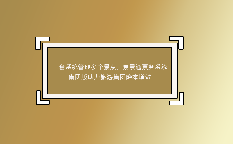 一套系統(tǒng)管理多個景點，易景通票務系統(tǒng)集團版助力旅游集團降本增效
