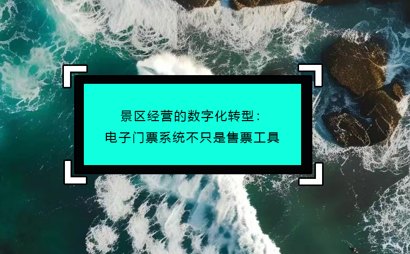 景區(qū)經(jīng)營(yíng)的數(shù)字化轉(zhuǎn)型：電子門(mén)票系統(tǒng)不只是售票工具