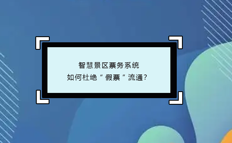 智慧景區(qū)票務(wù)系統(tǒng)如何杜絕“假票”流通？