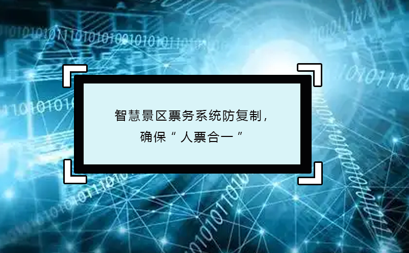 智慧景區(qū)票務(wù)系統(tǒng)防復(fù)制，確保“人票合一”