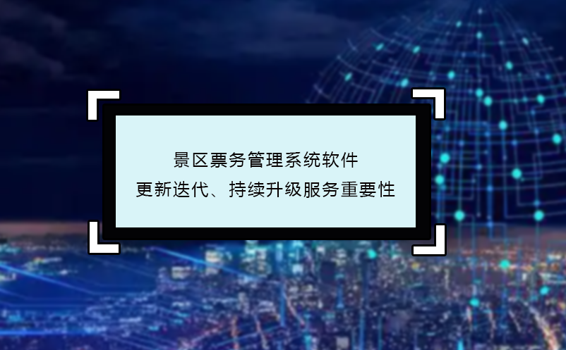 景區(qū)票務(wù)管理系統(tǒng)軟件更新迭代、持續(xù)升級服務(wù)重要性