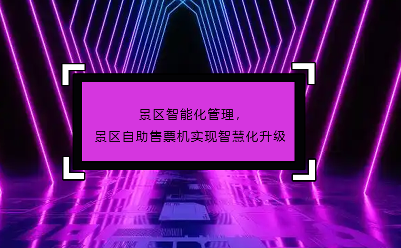 景區(qū)智能化管理，景區(qū)自助售票機(jī)實現(xiàn)智慧化升級