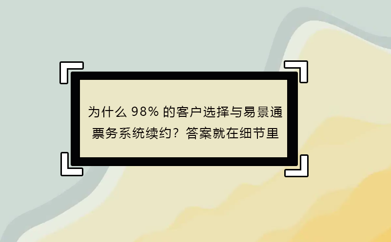 為什么98%的客戶選擇與易景通票務(wù)系統(tǒng)續(xù)約？答案就在細(xì)節(jié)里