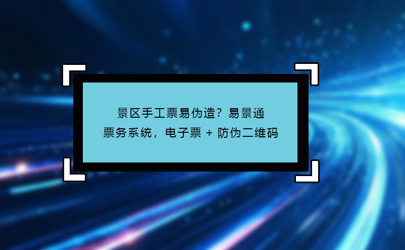 景區(qū)手工票易偽造？易景通票務(wù)系統(tǒng)，電子票+防偽二維碼