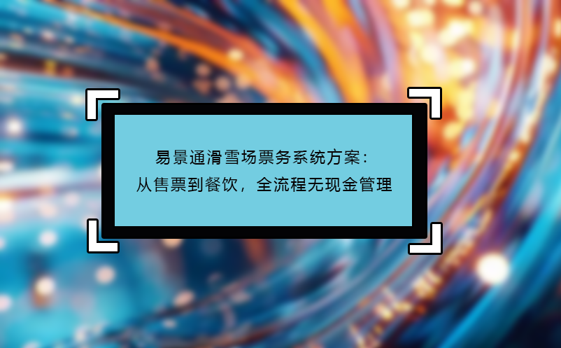 易景通滑雪場票務(wù)系統(tǒng)方案：從售票到餐飲，全流程無現(xiàn)金管理