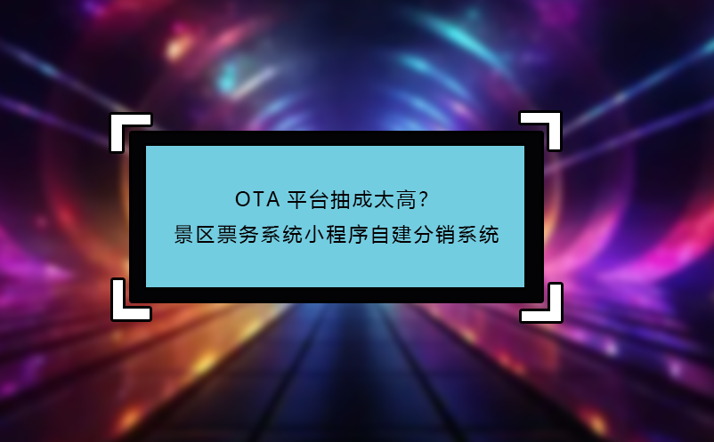 OTA平臺抽成太高？景區(qū)票務系統(tǒng)小程序自建分銷系統(tǒng)