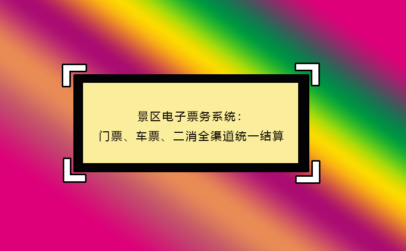 景區(qū)電子票務(wù)系統(tǒng)：門票、車票、二消全渠道統(tǒng)一結(jié)算