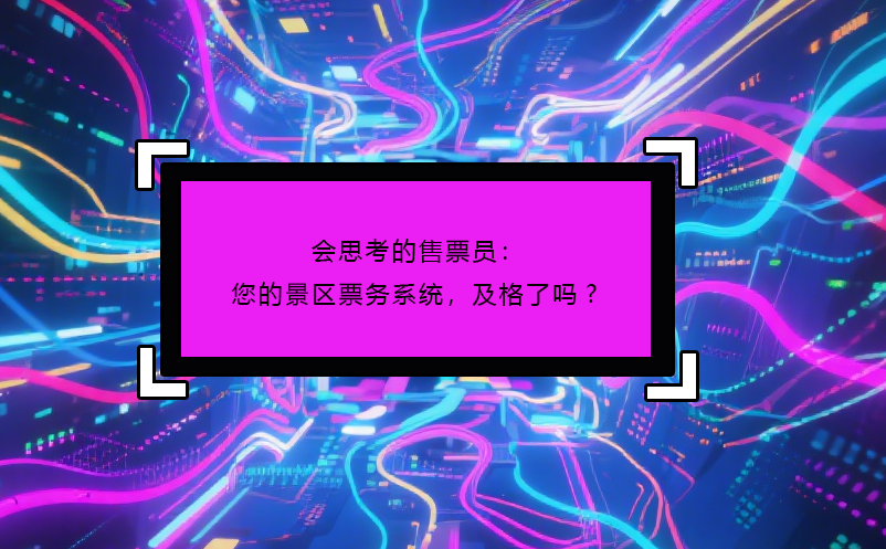 會(huì)思考的售票員：您的景區(qū)票務(wù)系統(tǒng)，及格了嗎? 