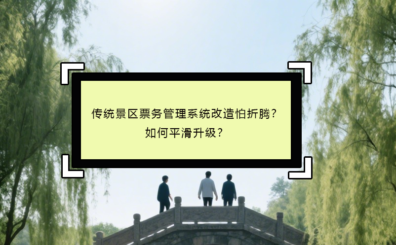 傳統(tǒng)景區(qū)票務(wù)管理系統(tǒng)改造怕折騰？如何平滑升級？ 