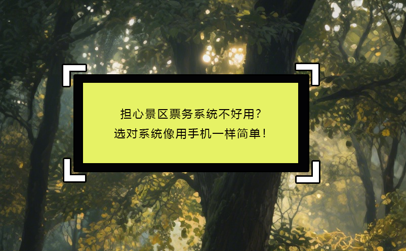 擔(dān)心景區(qū)票務(wù)系統(tǒng)不好用？選對系統(tǒng)像用手機一樣簡單！ 